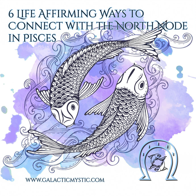 6 Life Affirming Ways to Connect with the North Node in Pisces